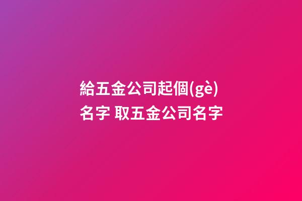給五金公司起個(gè)名字 取五金公司名字-第1張-公司起名-玄機(jī)派